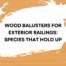 H. Arnold Wood Turning guide to exterior wood baluster species selection for railings and porches